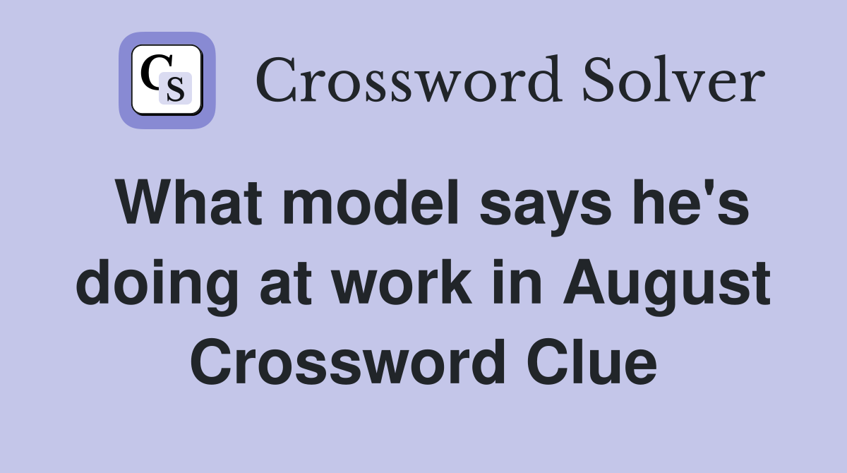 What model says he's doing at work in August Crossword Clue Answers